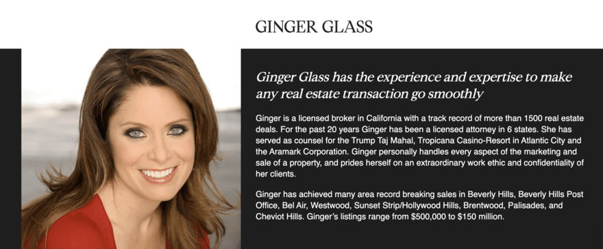The image shows a profile section of a real estate website, highlighting a broker named Ginger Glass. It details her experience and expertise in the field, mentioning her role as a licensed broker in California and a licensed attorney in six states. It also notes her involvement in notable real estate deals and her work ethic and commitment to client confidentiality. Her record-breaking sales in various prestigious areas of California are also showcased, with property listings ranging from $500,000 to $150 million.